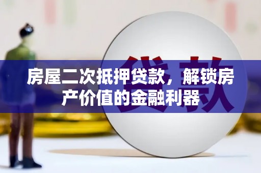 永德房屋二次抵押贷款，解锁房产价值的金融利器
