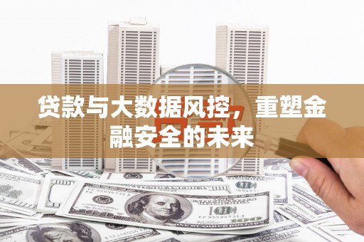 江汉贷款与大数据风控，重塑金融安全的未来