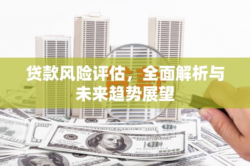 门头沟贷款风险评估，全面解析与未来趋势展望