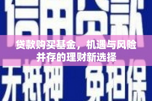 盈江贷款购买基金，机遇与风险并存的理财新选择