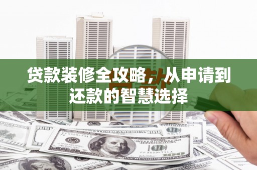 中坜贷款装修全攻略，从申请到还款的智慧选择