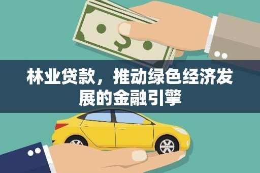 汕尾林业贷款，推动绿色经济发展的金融引擎