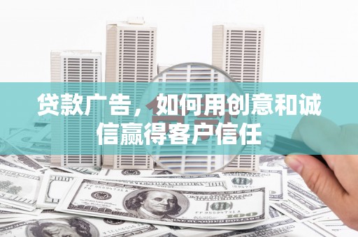青浦贷款广告，如何用创意和诚信赢得客户信任