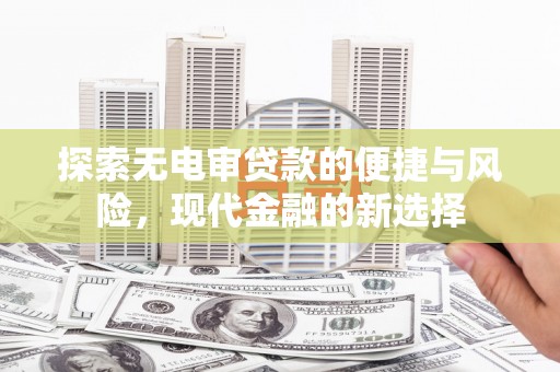 江孜探索无电审贷款的便捷与风险，现代金融的新选择