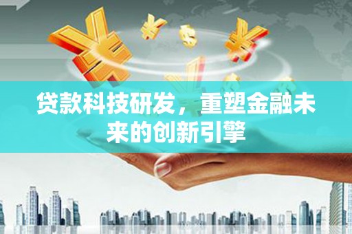 江北贷款科技研发，重塑金融未来的创新引擎