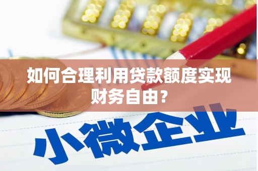 阆中如何合理利用贷款额度实现财务自由？