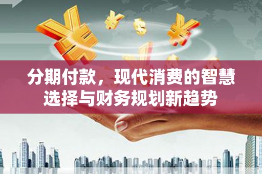 屏边分期付款，现代消费的智慧选择与财务规划新趋势