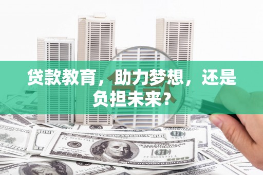 青浦贷款教育，助力梦想，还是负担未来？