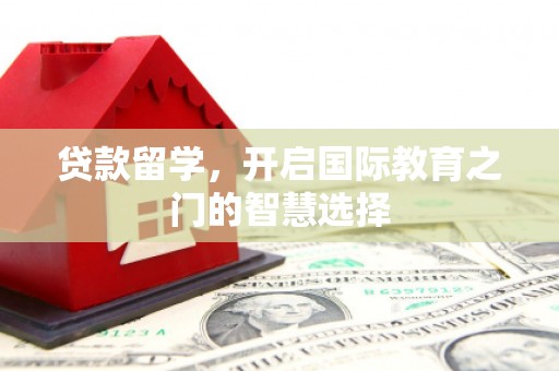 上林贷款留学，开启国际教育之门的智慧选择