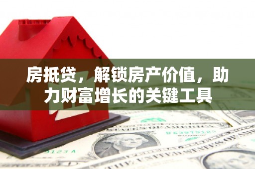 小金房抵贷，解锁房产价值，助力财富增长的关键工具