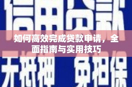 塔什库尔干塔吉克如何高效完成贷款申请，全面指南与实用技巧