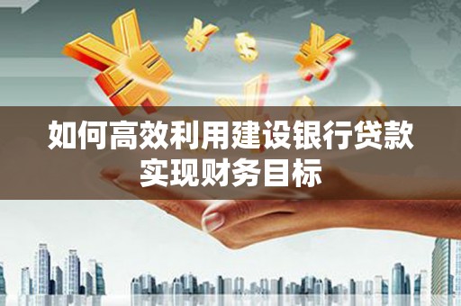永州如何高效利用建设银行贷款实现财务目标