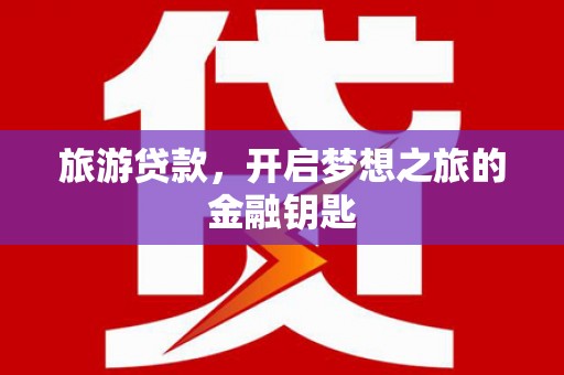 宁晋旅游贷款，开启梦想之旅的金融钥匙