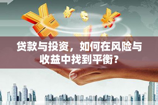 昌乐贷款与投资，如何在风险与收益中找到平衡？