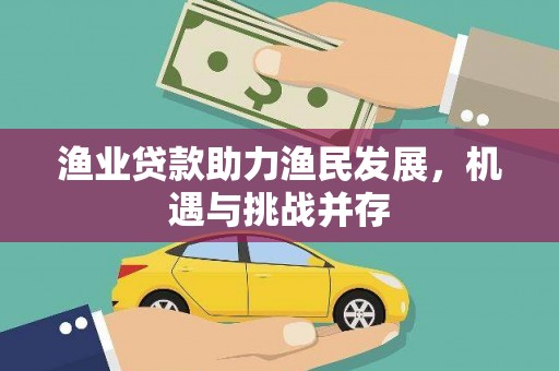 水富渔业贷款助力渔民发展，机遇与挑战并存