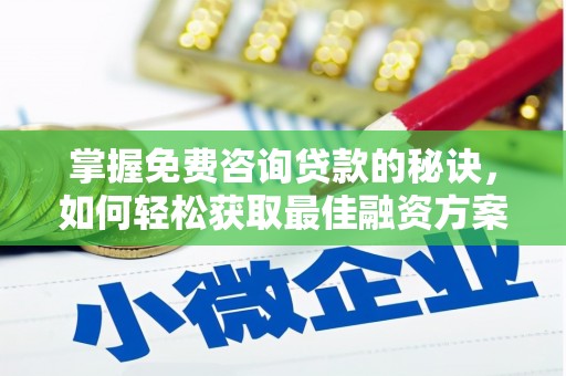扶绥掌握免费咨询贷款的秘诀，如何轻松获取最佳融资方案