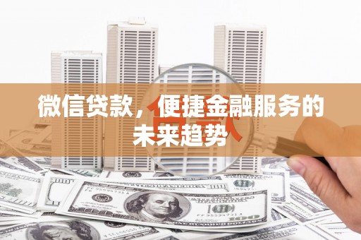 临安微信贷款，便捷金融服务的未来趋势