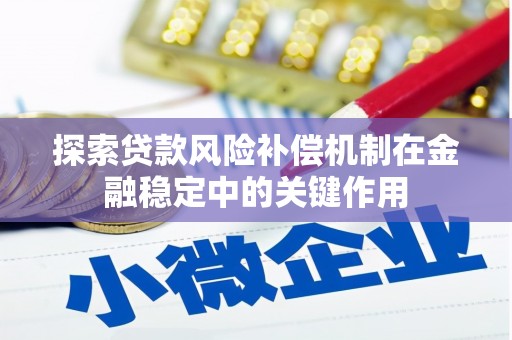 大安探索贷款风险补偿机制在金融稳定中的关键作用