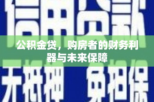 礼县公积金贷，购房者的财务利器与未来保障