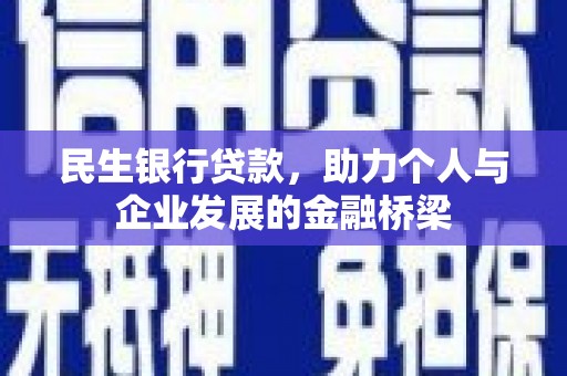 闻喜民生银行贷款，助力个人与企业发展的金融桥梁