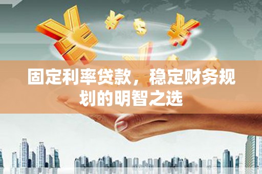昭化固定利率贷款，稳定财务规划的明智之选