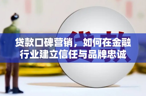 长白贷款口碑营销，如何在金融行业建立信任与品牌忠诚