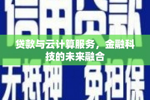 磴口贷款与云计算服务，金融科技的未来融合