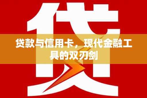 璧山贷款与信用卡，现代金融工具的双刃剑