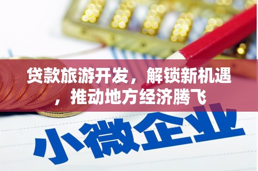 习水贷款旅游开发，解锁新机遇，推动地方经济腾飞