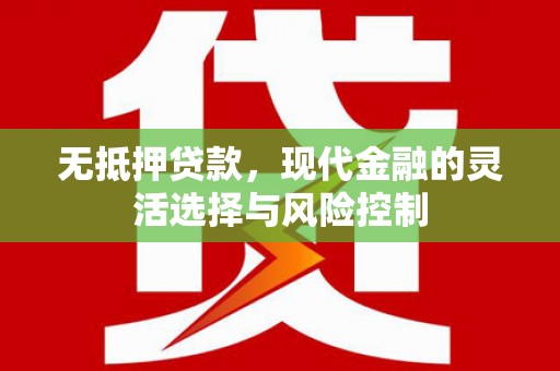 鹿泉无抵押贷款，现代金融的灵活选择与风险控制