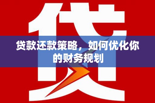 华阴贷款还款策略，如何优化你的财务规划
