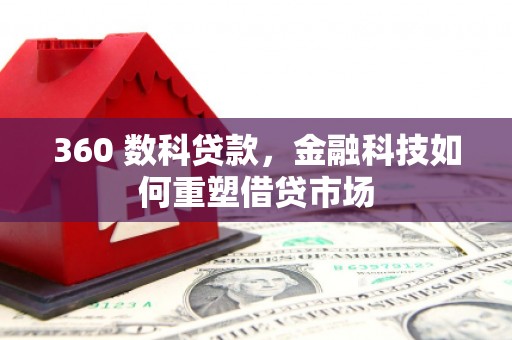 怀化360 数科贷款，金融科技如何重塑借贷市场
