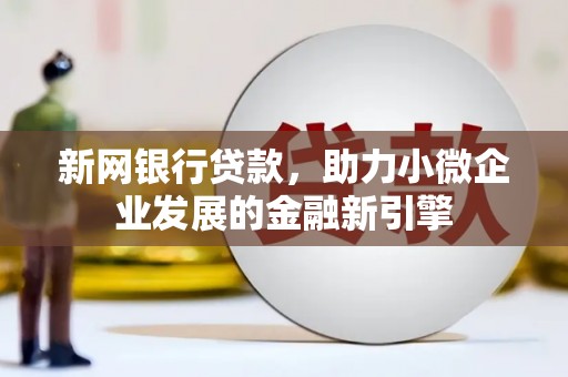 涧西新网银行贷款，助力小微企业发展的金融新引擎