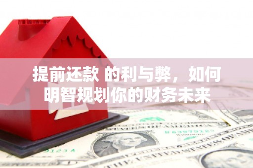 南票提前还款 的利与弊，如何明智规划你的财务未来