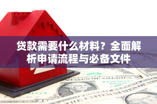 宜黄贷款需要什么材料？全面解析申请流程与必备文件