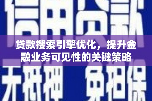 越城贷款搜索引擎优化，提升金融业务可见性的关键策略