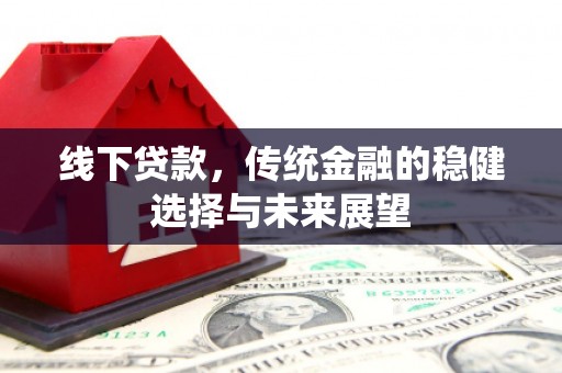 北区线下贷款，传统金融的稳健选择与未来展望