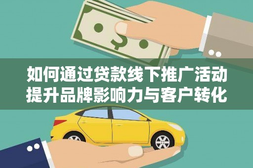 柳州如何通过贷款线下推广活动提升品牌影响力与客户转化率