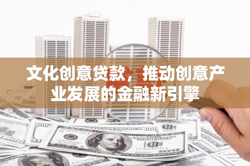 观塘文化创意贷款，推动创意产业发展的金融新引擎