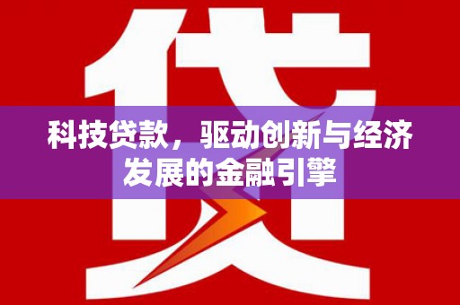 旬阳科技贷款，驱动创新与经济发展的金融引擎
