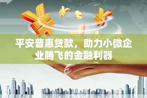 唐山平安普惠贷款，助力小微企业腾飞的金融利器