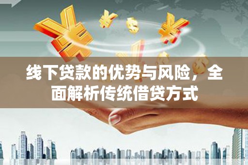 措美线下贷款的优势与风险，全面解析传统借贷方式