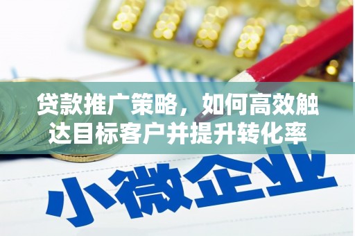 富源贷款推广策略，如何高效触达目标客户并提升转化率