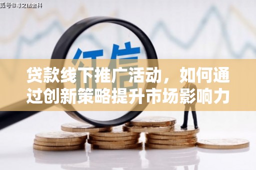 郁南贷款线下推广活动，如何通过创新策略提升市场影响力