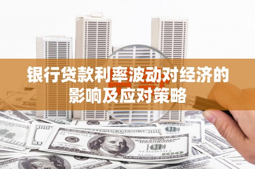 大竹银行贷款利率波动对经济的影响及应对策略