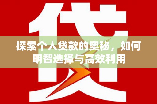 福建探索个人贷款的奥秘，如何明智选择与高效利用