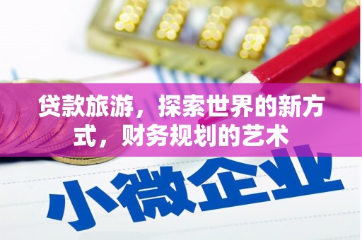 常山贷款旅游，探索世界的新方式，财务规划的艺术