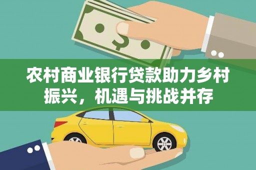 金安农村商业银行贷款助力乡村振兴，机遇与挑战并存