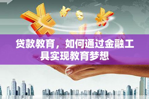 息县贷款教育，如何通过金融工具实现教育梦想
