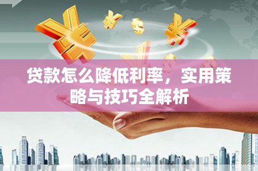 静海贷款怎么降低利率，实用策略与技巧全解析